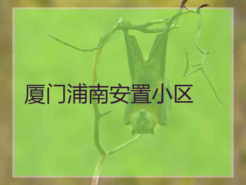 厦门浦南安置小区