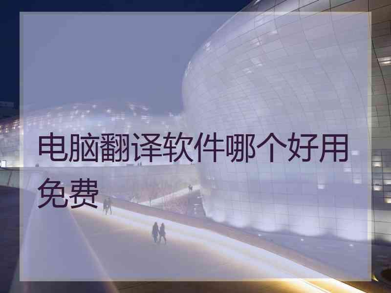 电脑翻译软件哪个好用免费