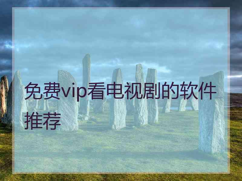 免费vip看电视剧的软件推荐