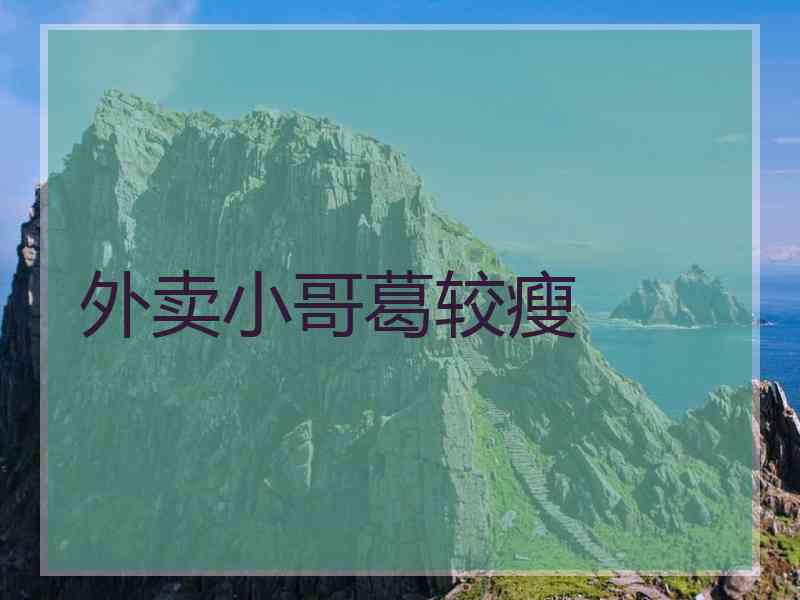 外卖小哥葛较瘦