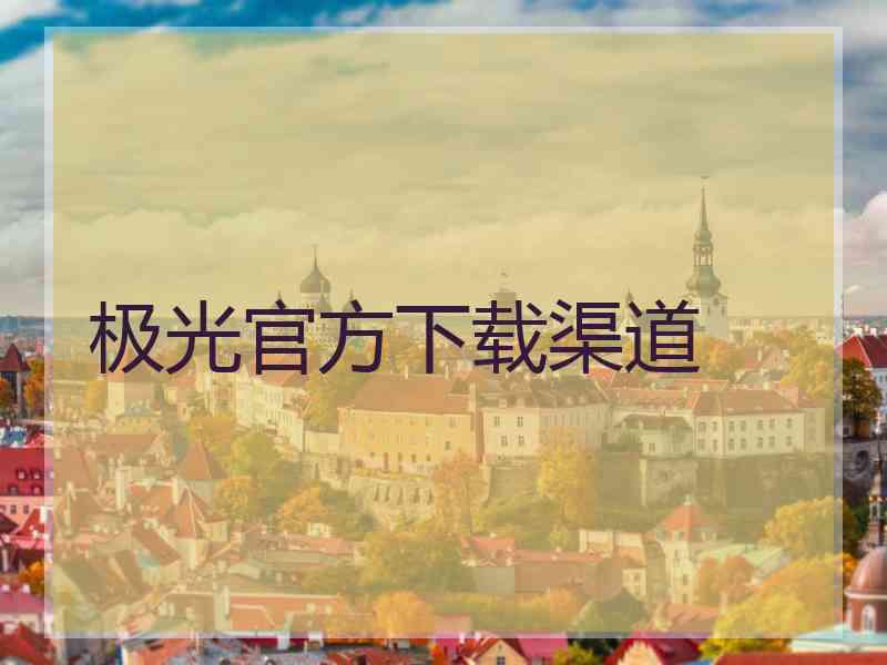 极光官方下载渠道 极光官方下载渠道