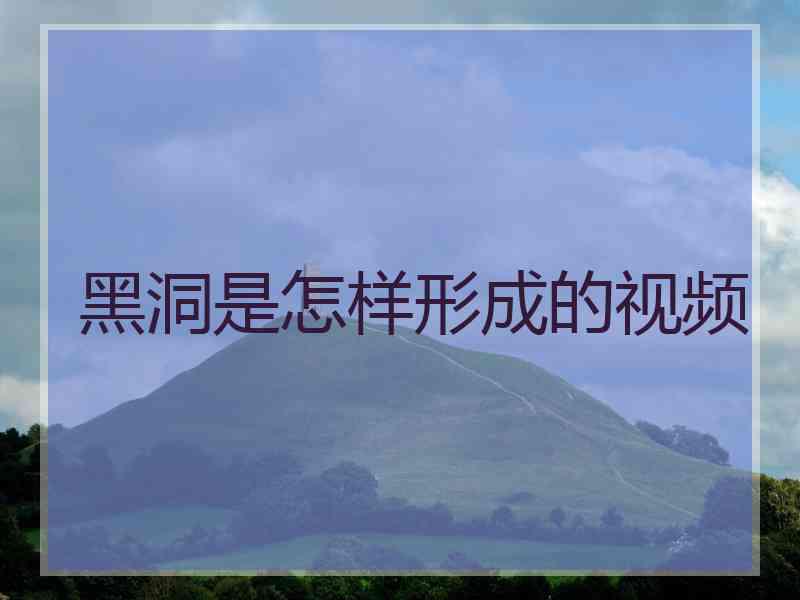 黑洞是怎样形成的视频