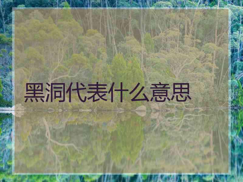 黑洞代表什么意思 黑洞代表什么意思