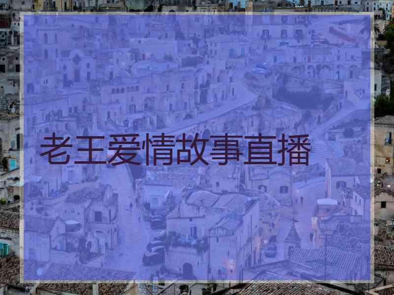 老王爱情故事直播