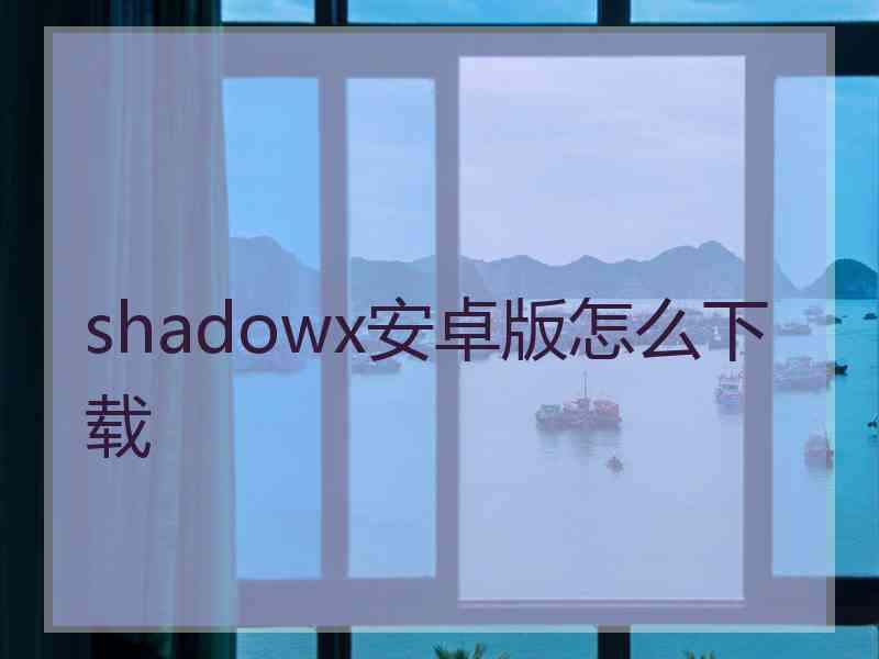 shadowx安卓版怎么下载