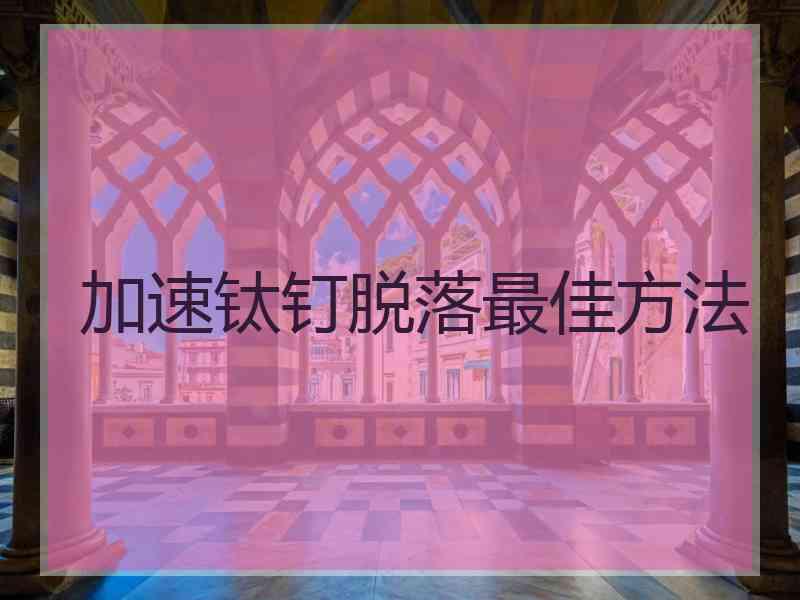 加速钛钉脱落最佳方法