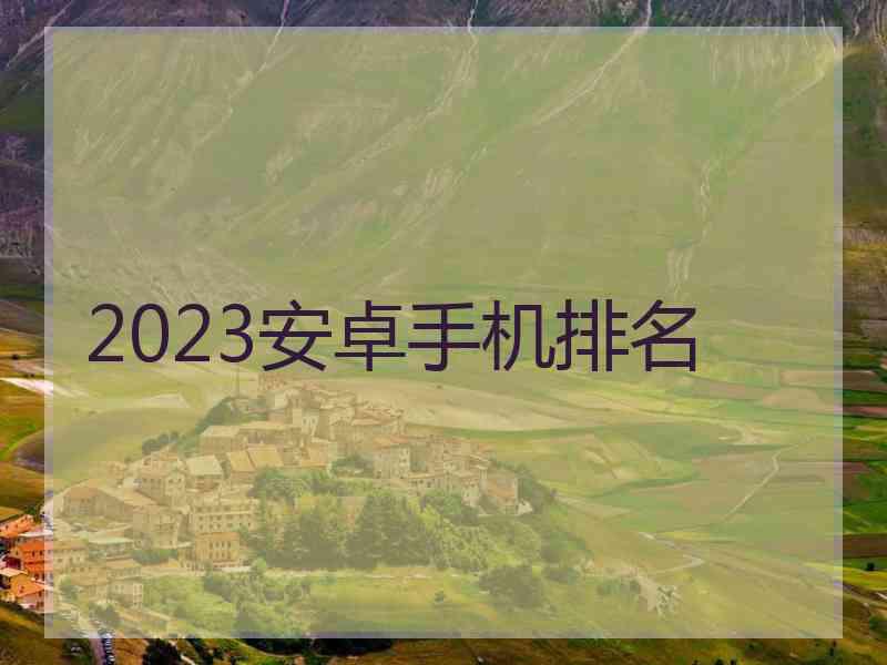 2023安卓手机排名 2023安卓手机排名