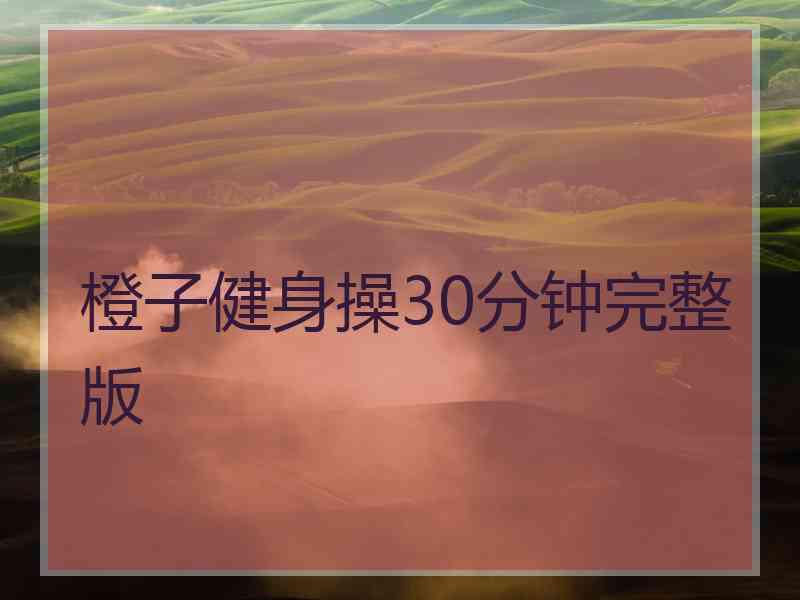 橙子健身操30分钟完整版