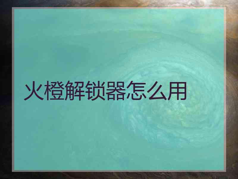 火橙解锁器怎么用