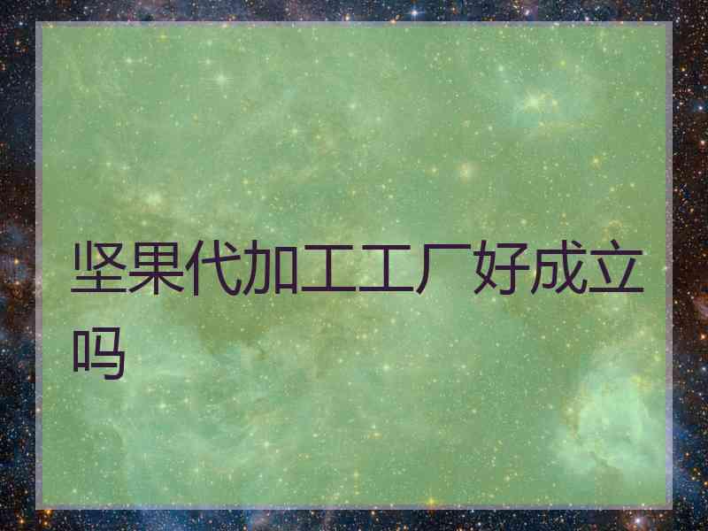 坚果代加工工厂好成立吗 坚果代加工工厂好成立吗