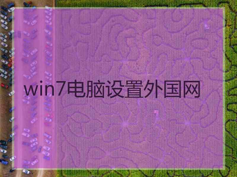win7电脑设置外国网