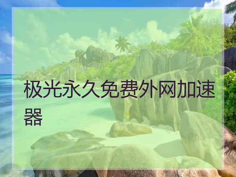 极光永久免费外网加速器